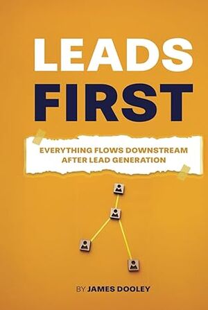 LEADS FIRST Everything Flows Downstream After Lead Generation.jpg